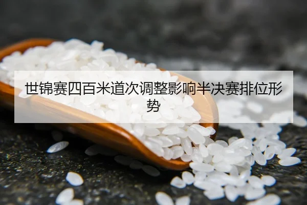 世锦赛四百米道次调整影响半决赛排位形势